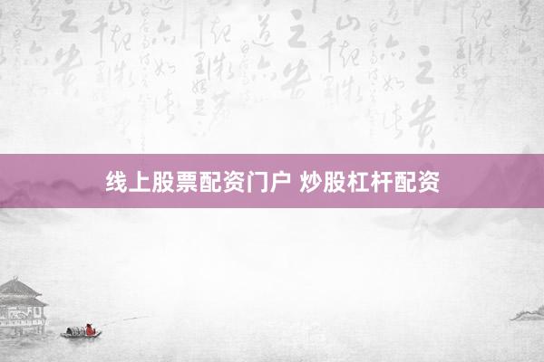 线上股票配资门户 炒股杠杆配资