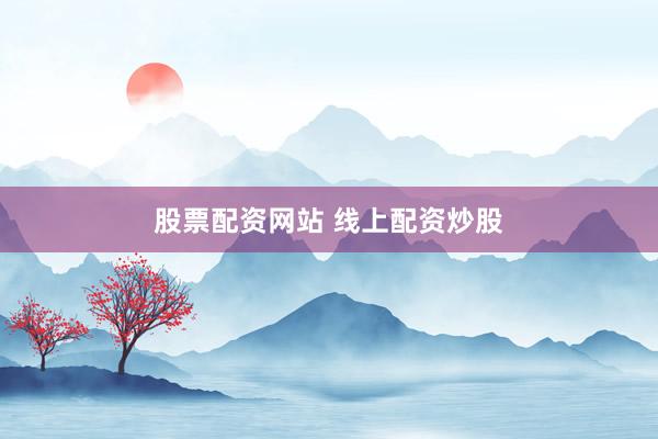 股票配资网站 线上配资炒股