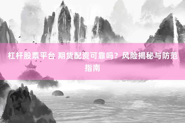 杠杆股票平台 期货配资可靠吗？风险揭秘与防范指南