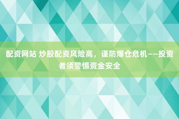 配资网站 炒股配资风险高，谨防爆仓危机——投资者须警惕资金安全