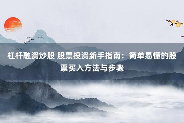 杠杆融资炒股 股票投资新手指南：简单易懂的股票买入方法与步骤