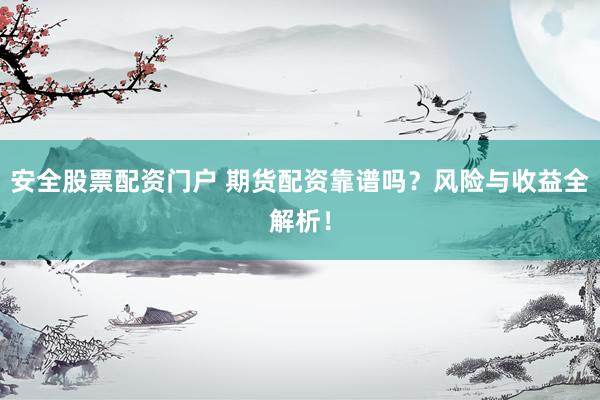 安全股票配资门户 期货配资靠谱吗？风险与收益全解析！