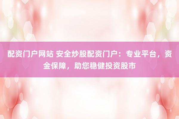 配资门户网站 安全炒股配资门户：专业平台，资金保障，助您稳健投资股市