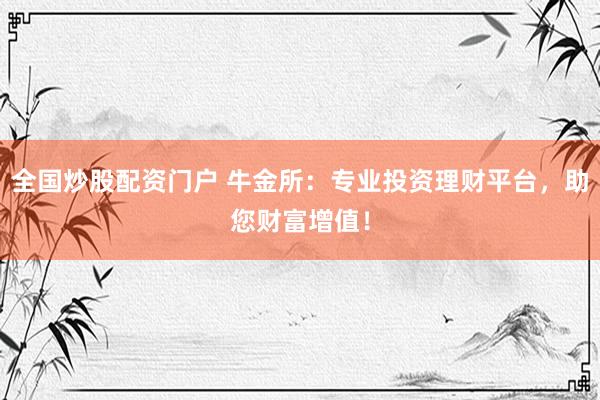 全国炒股配资门户 牛金所：专业投资理财平台，助您财富增值！