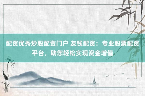 配资优秀炒股配资门户 友钱配资：专业股票配资平台，助您轻松实现资金增值