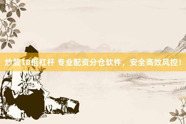 炒股10倍杠杆 专业配资分仓软件，安全高效风控！