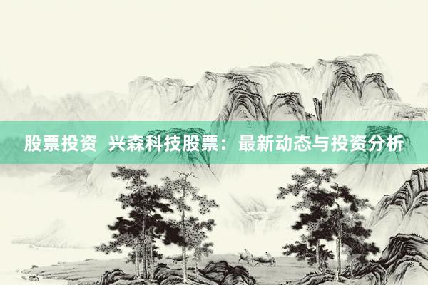 股票投资  兴森科技股票：最新动态与投资分析
