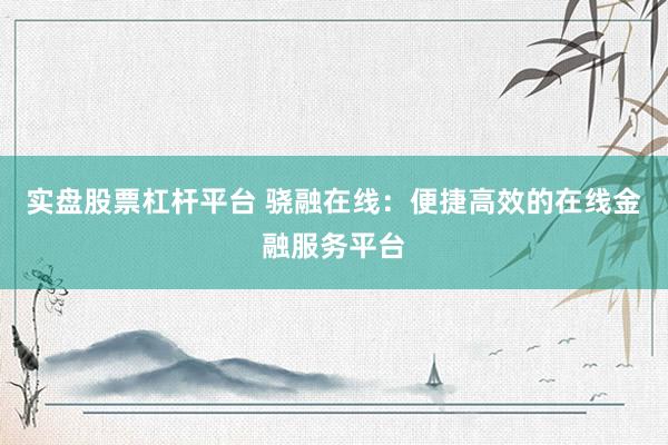 实盘股票杠杆平台 骁融在线：便捷高效的在线金融服务平台