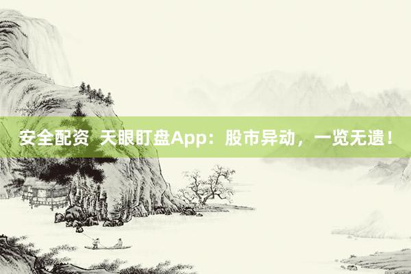 安全配资  天眼盯盘App：股市异动，一览无遗！