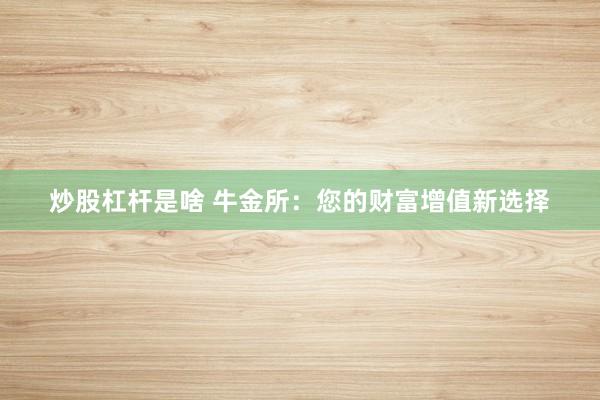 炒股杠杆是啥 牛金所：您的财富增值新选择