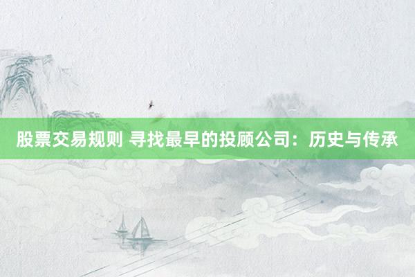 股票交易规则 寻找最早的投顾公司：历史与传承