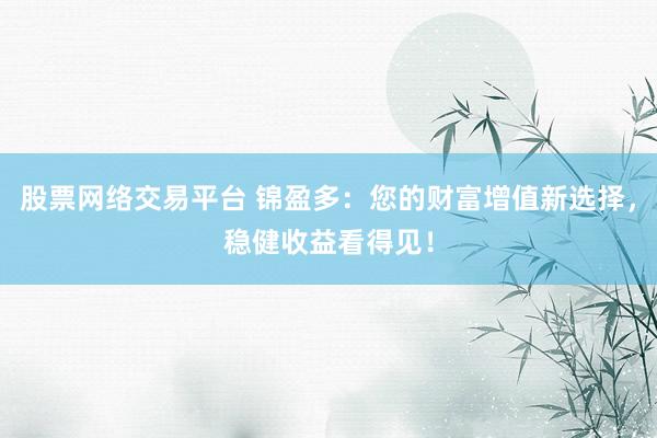 股票网络交易平台 锦盈多：您的财富增值新选择，稳健收益看得见！
