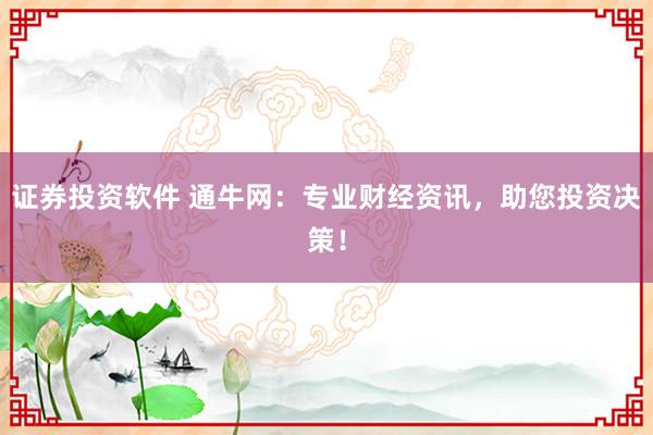 证券投资软件 通牛网：专业财经资讯，助您投资决策！