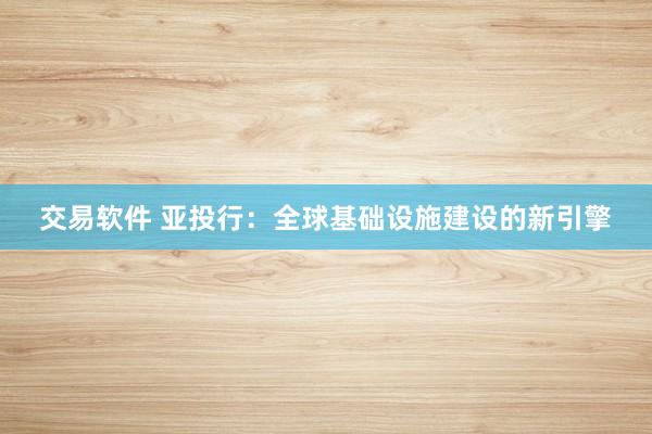 交易软件 亚投行：全球基础设施建设的新引擎
