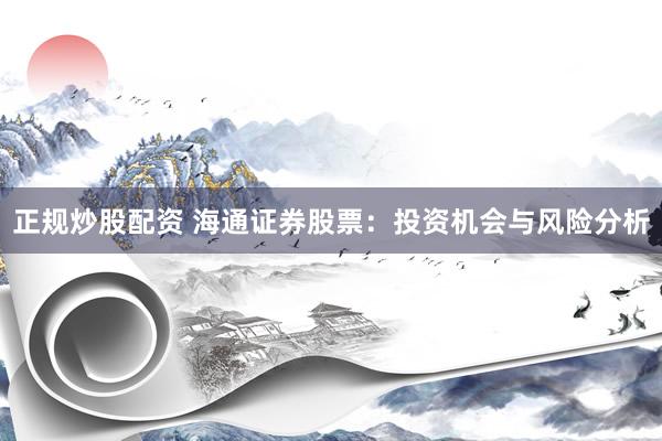 正规炒股配资 海通证券股票：投资机会与风险分析