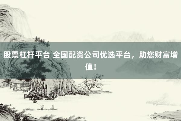 股票杠杆平台 全国配资公司优选平台，助您财富增值！