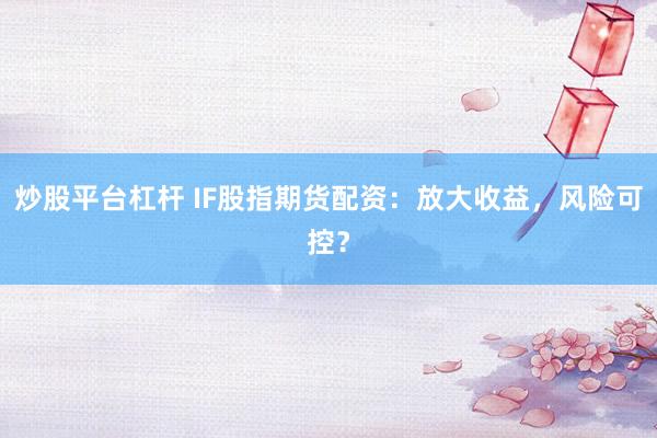 炒股平台杠杆 IF股指期货配资：放大收益，风险可控？