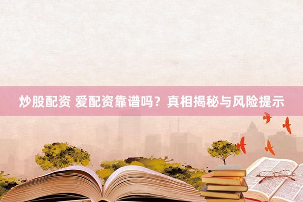 炒股配资 爱配资靠谱吗？真相揭秘与风险提示