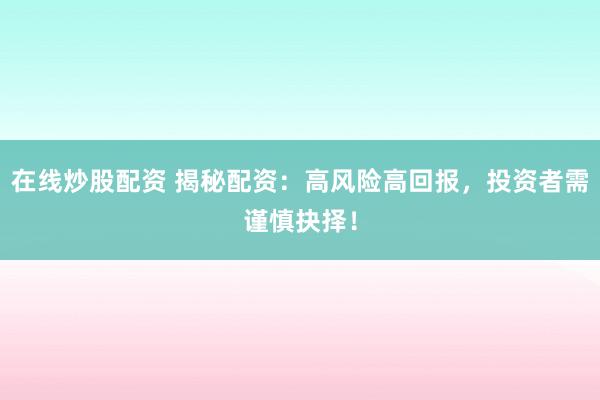 在线炒股配资 揭秘配资：高风险高回报，投资者需谨慎抉择！