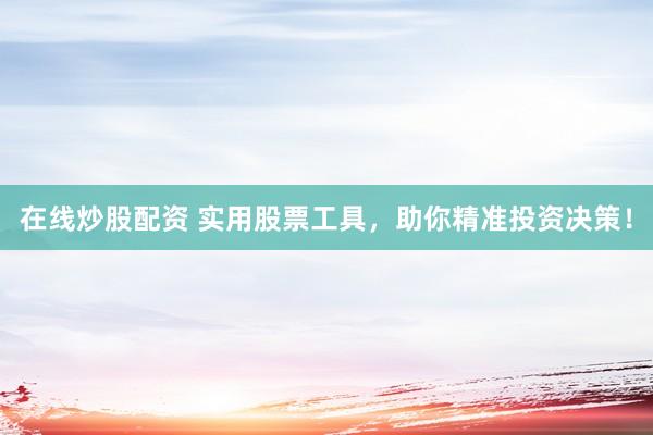 在线炒股配资 实用股票工具，助你精准投资决策！