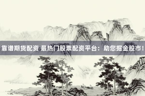 靠谱期货配资 最热门股票配资平台：助您掘金股市！