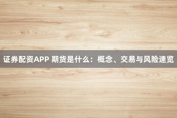 证券配资APP 期货是什么：概念、交易与风险速览