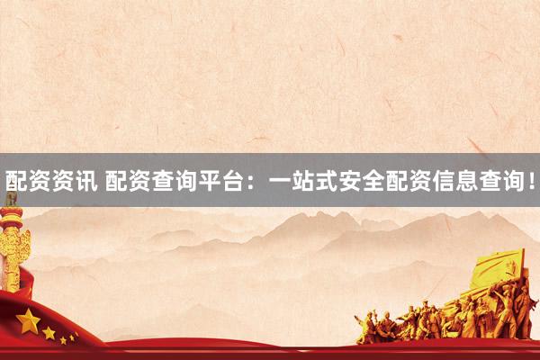 配资资讯 配资查询平台：一站式安全配资信息查询！