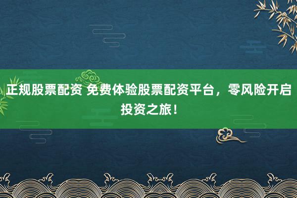 正规股票配资 免费体验股票配资平台，零风险开启投资之旅！