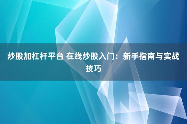 炒股加杠杆平台 在线炒股入门：新手指南与实战技巧