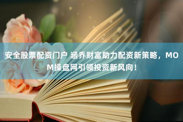 安全股票配资门户 涵乔财富助力配资新策略，MOM操盘网引领投资新风向！