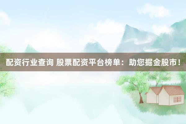 配资行业查询 股票配资平台榜单：助您掘金股市！