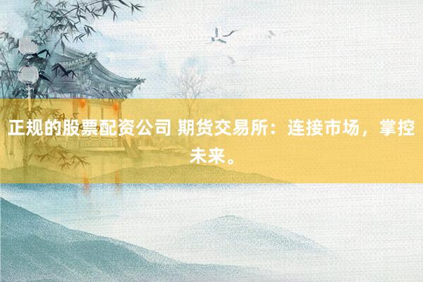 正规的股票配资公司 期货交易所：连接市场，掌控未来。