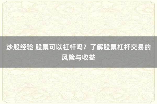 炒股经验 股票可以杠杆吗？了解股票杠杆交易的风险与收益
