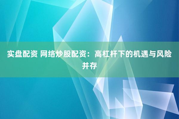 实盘配资 网络炒股配资:高杠杆下的机遇与风险并存