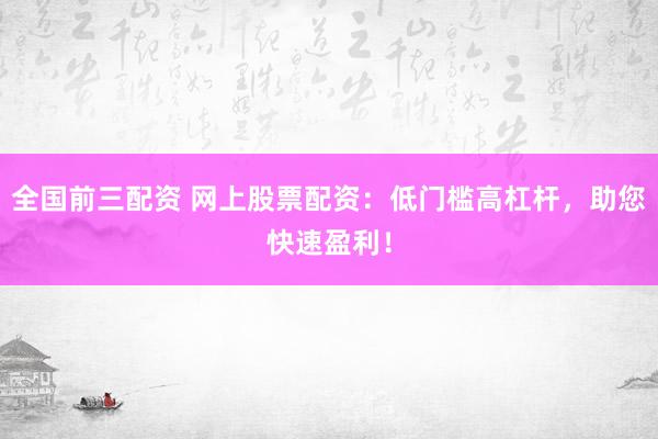 全国前三配资 网上股票配资:低门槛高杠杆,助您快速盈利!