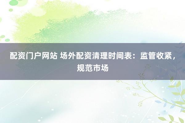 配资门户网站 场外配资清理时间表:监管收紧,规范市场