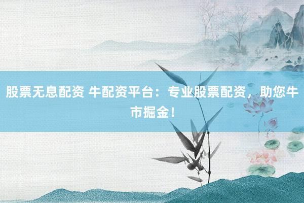 股票无息配资 牛配资平台：专业股票配资，助您牛市掘金！