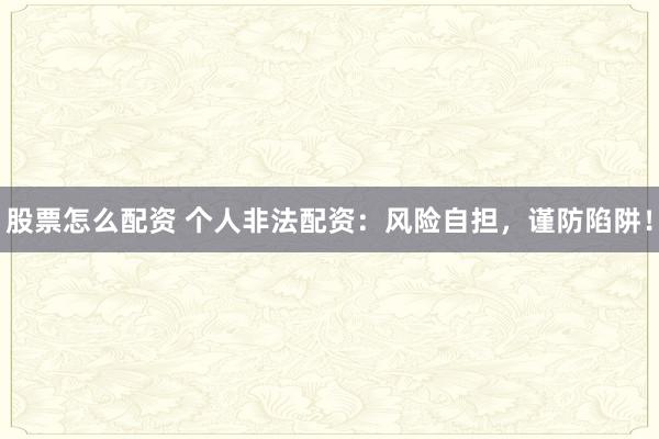 股票怎么配资 个人非法配资:风险自担,谨防陷阱!