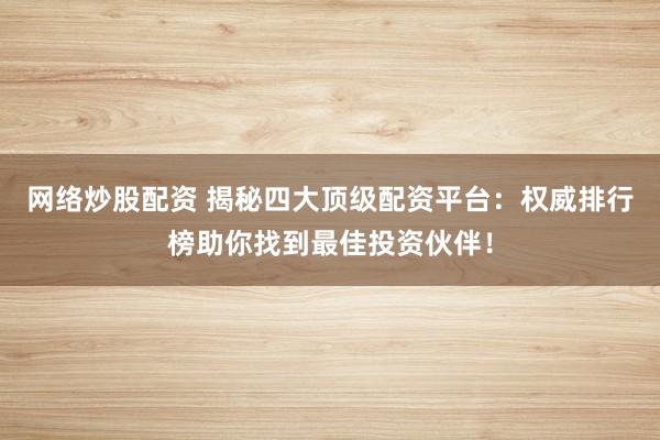 网络炒股配资 揭秘四大顶级配资平台:权威排行榜助你找到最佳投资伙伴!