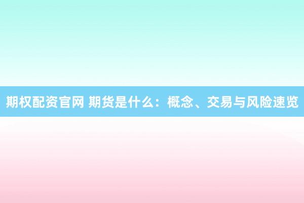 期权配资官网 期货是什么：概念、交易与风险速览