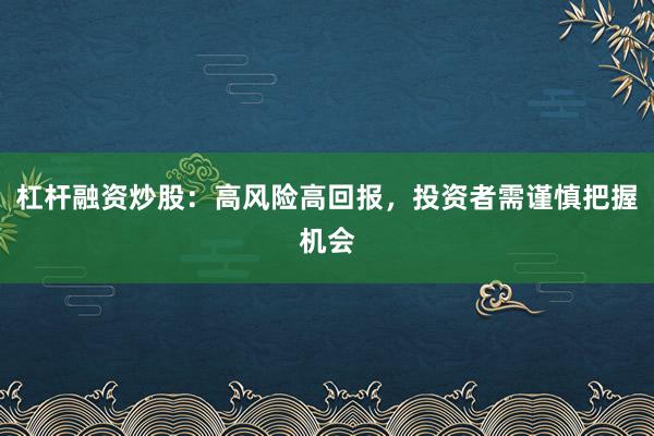 杠杆融资炒股：高风险高回报，投资者需谨慎把握机会