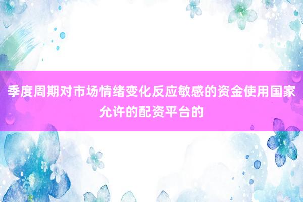 季度周期对市场情绪变化反应敏感的资金使用国家允许的配资平台的