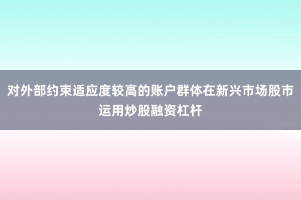 对外部约束适应度较高的账户群体在新兴市场股市运用炒股融资杠杆