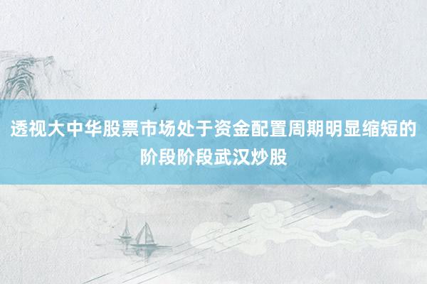 透视大中华股票市场处于资金配置周期明显缩短的阶段阶段武汉炒股