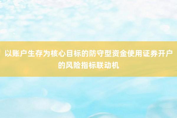 以账户生存为核心目标的防守型资金使用证券开户的风险指标联动机
