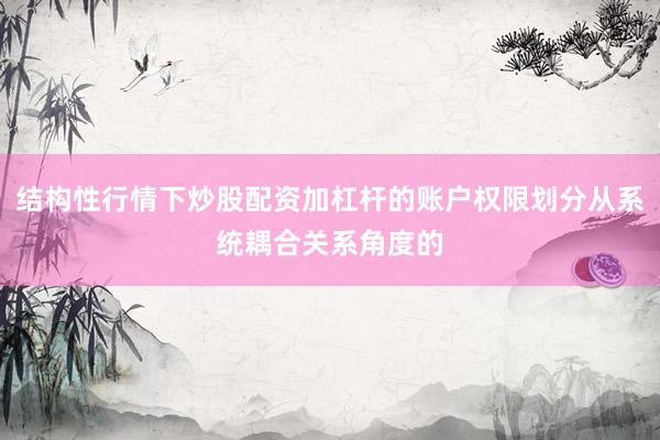 结构性行情下炒股配资加杠杆的账户权限划分从系统耦合关系角度的