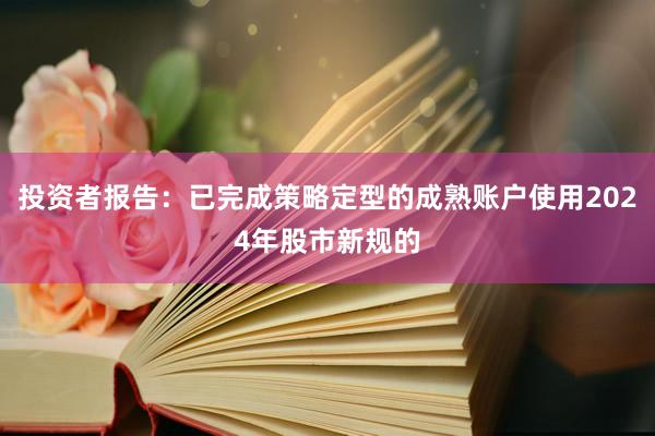 投资者报告：已完成策略定型的成熟账户使用2024年股市新规的