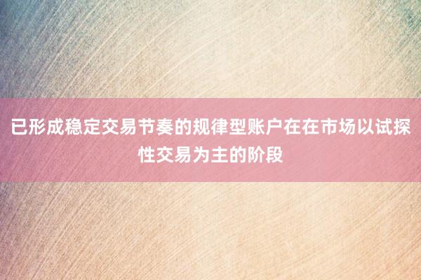已形成稳定交易节奏的规律型账户在在市场以试探性交易为主的阶段
