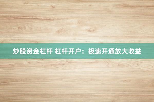 炒股资金杠杆 杠杆开户：极速开通放大收益