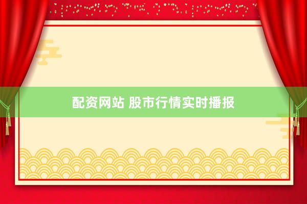 配资网站 股市行情实时播报